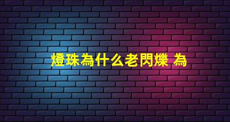 燈珠為什么老閃爍 為什么燈珠老壞